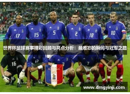世界杯足球赛事精彩回顾与亮点分析：最难忘的瞬间与冠军之路
