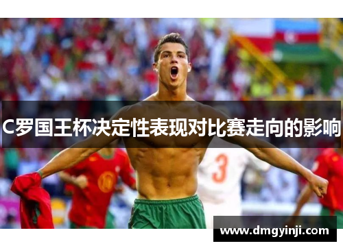 C罗国王杯决定性表现对比赛走向的影响