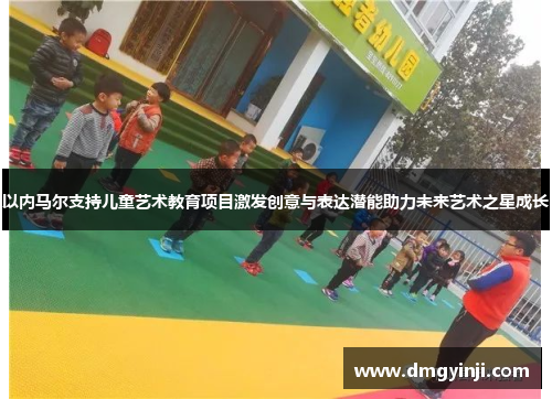 以内马尔支持儿童艺术教育项目激发创意与表达潜能助力未来艺术之星成长