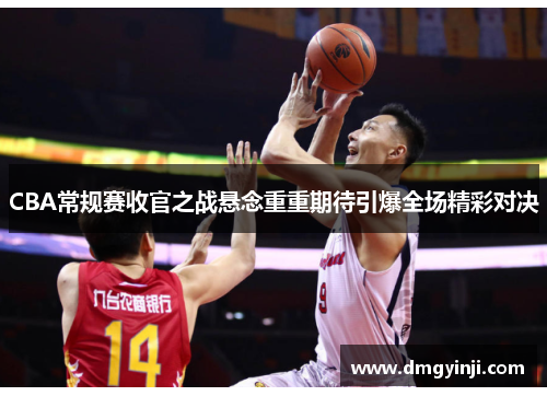 CBA常规赛收官之战悬念重重期待引爆全场精彩对决