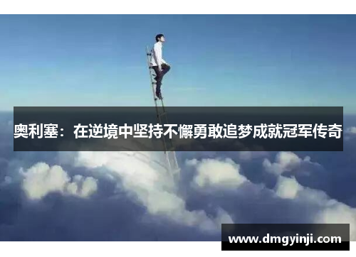 奥利塞：在逆境中坚持不懈勇敢追梦成就冠军传奇