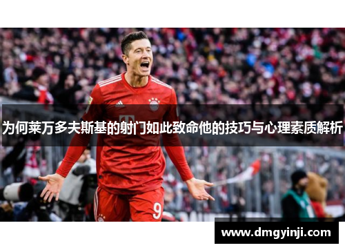 为何莱万多夫斯基的射门如此致命他的技巧与心理素质解析