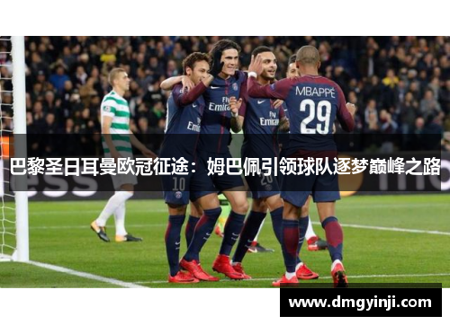 巴黎圣日耳曼欧冠征途：姆巴佩引领球队逐梦巅峰之路