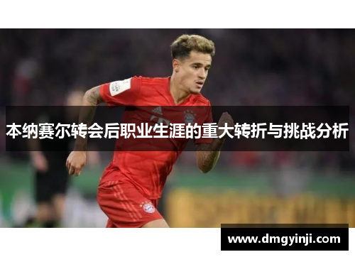 本纳赛尔转会后职业生涯的重大转折与挑战分析