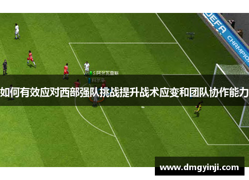 如何有效应对西部强队挑战提升战术应变和团队协作能力