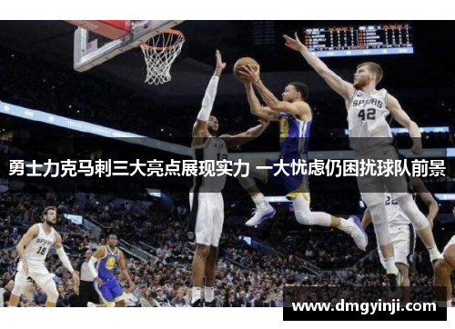 勇士力克马刺三大亮点展现实力 一大忧虑仍困扰球队前景