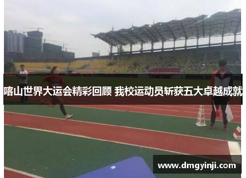 喀山世界大运会精彩回顾 我校运动员斩获五大卓越成就