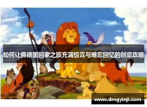 如何让佩德里回家之旅充满惊喜与难忘回忆的创意攻略