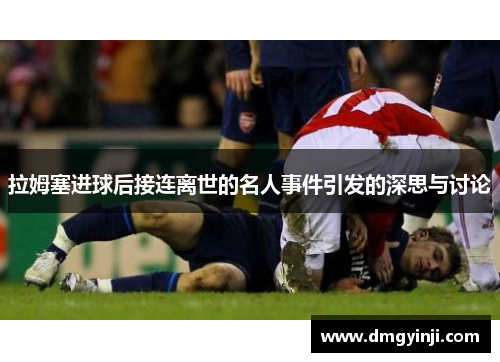 拉姆塞进球后接连离世的名人事件引发的深思与讨论