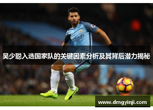 吴少聪入选国家队的关键因素分析及其背后潜力揭秘