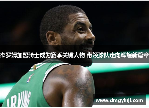 杰罗姆加盟骑士成为赛季关键人物 带领球队走向辉煌新篇章