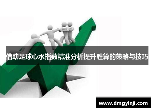 借助足球心水指数精准分析提升胜算的策略与技巧