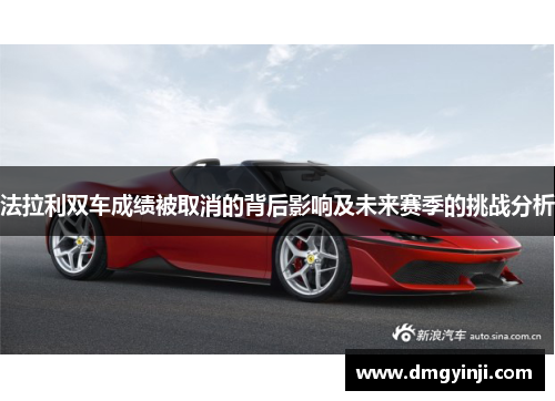 法拉利双车成绩被取消的背后影响及未来赛季的挑战分析