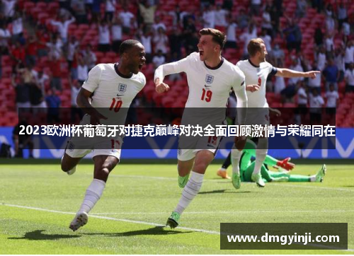2023欧洲杯葡萄牙对捷克巅峰对决全面回顾激情与荣耀同在