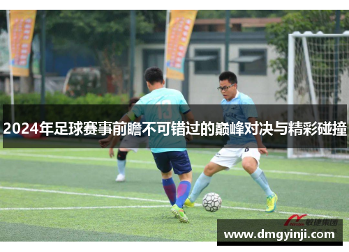 2024年足球赛事前瞻不可错过的巅峰对决与精彩碰撞
