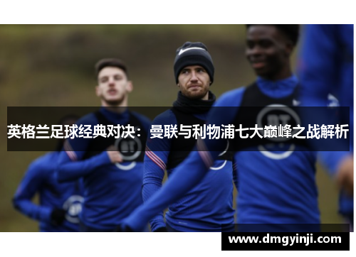 英格兰足球经典对决：曼联与利物浦七大巅峰之战解析