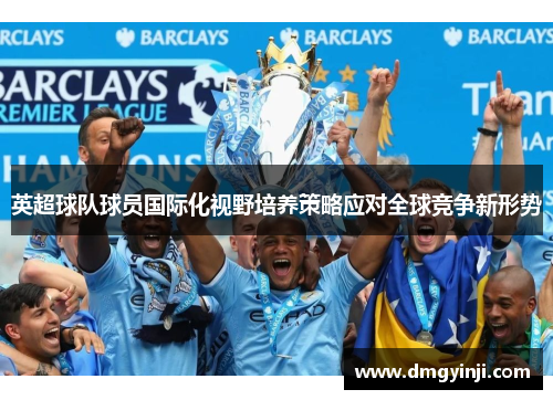 英超球队球员国际化视野培养策略应对全球竞争新形势