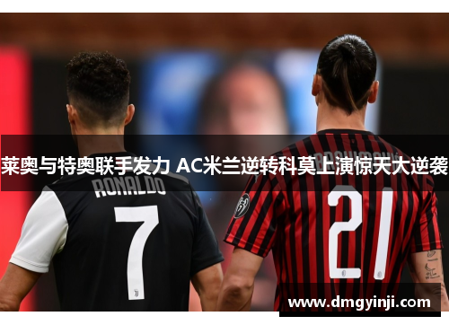 莱奥与特奥联手发力 AC米兰逆转科莫上演惊天大逆袭