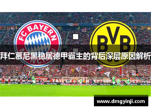 拜仁慕尼黑稳居德甲霸主的背后深层原因解析