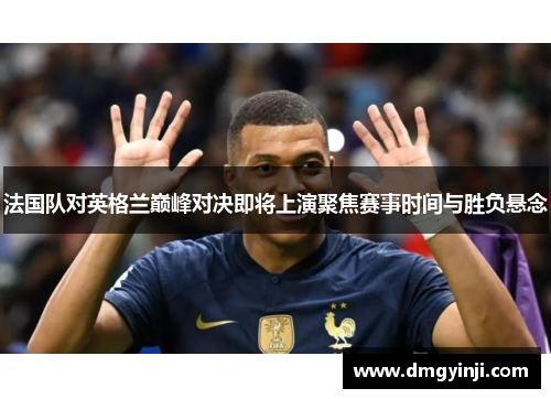 法国队对英格兰巅峰对决即将上演聚焦赛事时间与胜负悬念