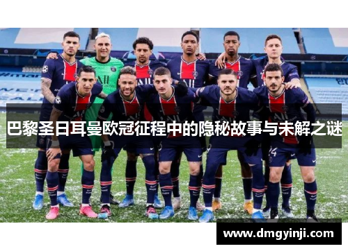 巴黎圣日耳曼欧冠征程中的隐秘故事与未解之谜 巴黎圣日耳曼欧冠征程中的隐秘故事与未解之谜