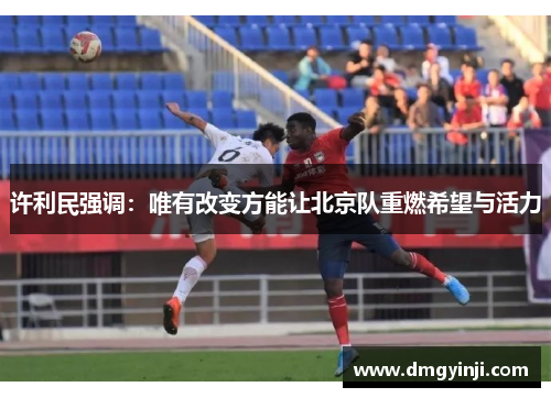 许利民强调：唯有改变方能让北京队重燃希望与活力