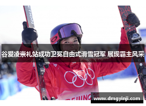 谷爱凌崇礼站成功卫冕自由式滑雪冠军 展现霸主风采