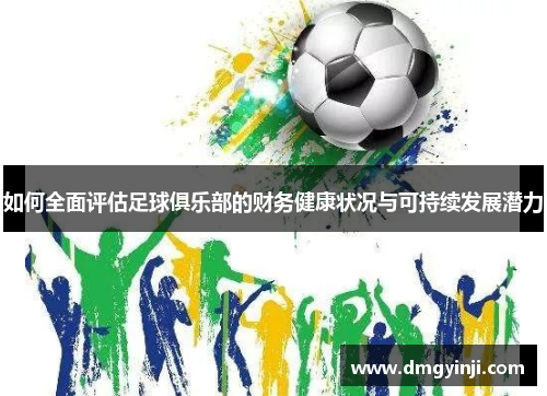 如何全面评估足球俱乐部的财务健康状况与可持续发展潜力