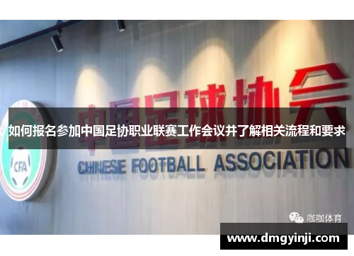 如何报名参加中国足协职业联赛工作会议并了解相关流程和要求