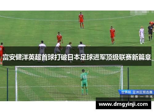 富安健洋英超首球打破日本足球进军顶级联赛新篇章