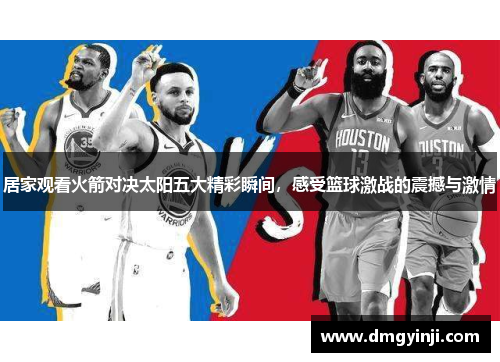 居家观看火箭对决太阳五大精彩瞬间，感受篮球激战的震撼与激情