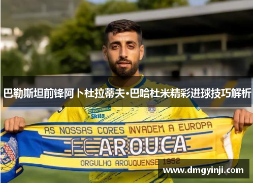 巴勒斯坦前锋阿卜杜拉蒂夫·巴哈杜米精彩进球技巧解析