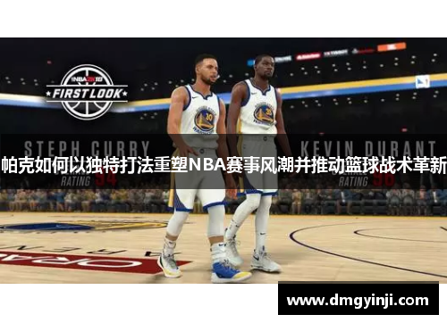 帕克如何以独特打法重塑NBA赛事风潮并推动篮球战术革新