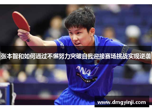 张本智和如何通过不懈努力突破自我迎接赛场挑战实现逆袭