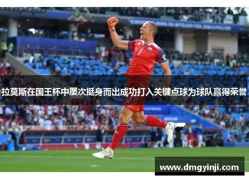 拉莫斯在国王杯中屡次挺身而出成功打入关键点球为球队赢得荣誉 拉莫斯在国王杯中屡次挺身而出成功打入关键点球为球队赢得荣誉