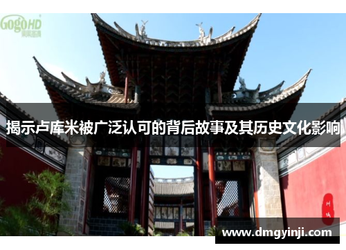 揭示卢库米被广泛认可的背后故事及其历史文化影响