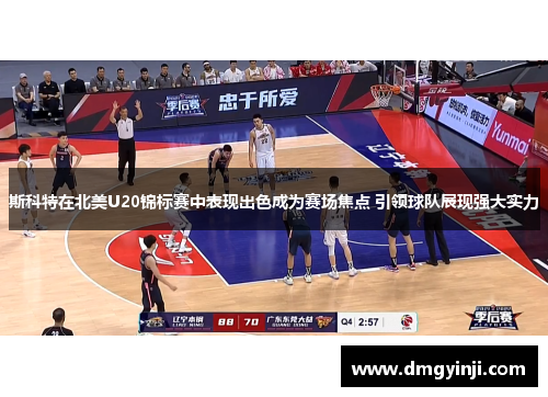 斯科特在北美U20锦标赛中表现出色成为赛场焦点 引领球队展现强大实力