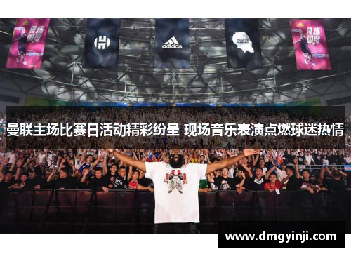 曼联主场比赛日活动精彩纷呈 现场音乐表演点燃球迷热情