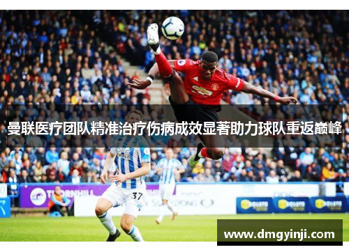 曼联医疗团队精准治疗伤病成效显著助力球队重返巅峰