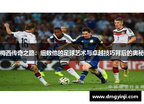 梅西传奇之路：细数他的足球艺术与卓越技巧背后的奥秘