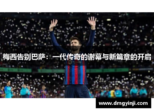 梅西告别巴萨：一代传奇的谢幕与新篇章的开启