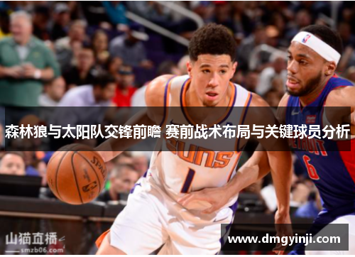 森林狼与太阳队交锋前瞻 赛前战术布局与关键球员分析